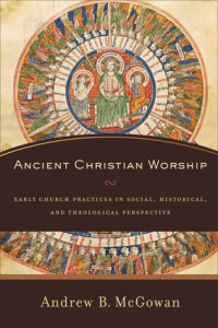 Ancient Christian Worship (McGowan)